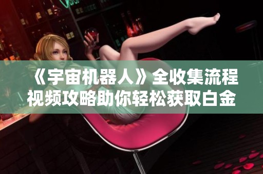 《宇宙机器人》全收集流程视频攻略助你轻松获取白金成就