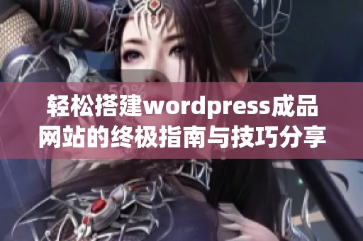 轻松搭建wordpress成品网站的终极指南与技巧分享