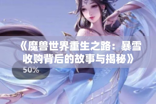 《魔兽世界重生之路：暴雪收购背后的故事与揭秘》