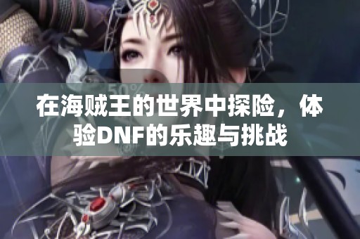 在海贼王的世界中探险，体验DNF的乐趣与挑战