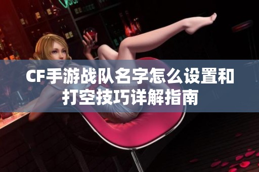 CF手游战队名字怎么设置和打空技巧详解指南