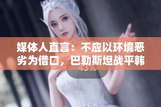 媒体人直言：不应以环境恶劣为借口，巴勒斯坦战平韩国值得反思