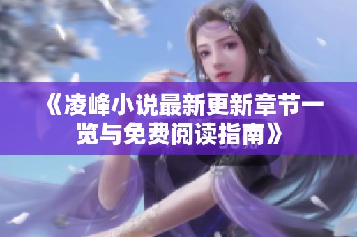 《凌峰小说最新更新章节一览与免费阅读指南》