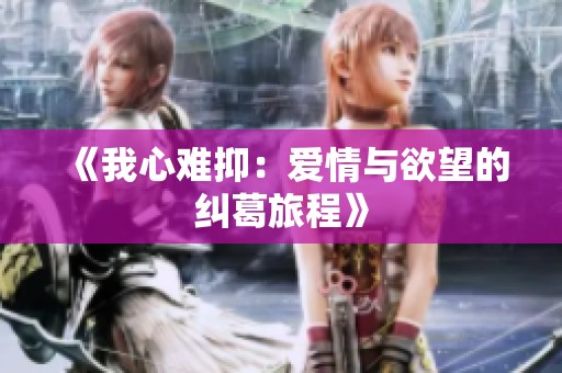 《我心难抑：爱情与欲望的纠葛旅程》