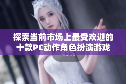 探索当前市场上最受欢迎的十款PC动作角色扮演游戏