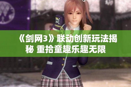 《剑网3》联动创新玩法揭秘 重拾童趣乐趣无限