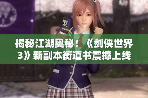 揭秘江湖奥秘！《剑侠世界3》新副本衡道书震撼上线