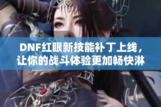 DNF红眼新技能补丁上线，让你的战斗体验更加畅快淋漓