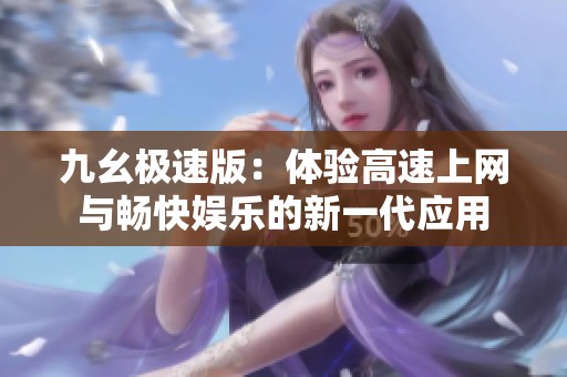 九幺极速版：体验高速上网与畅快娱乐的新一代应用