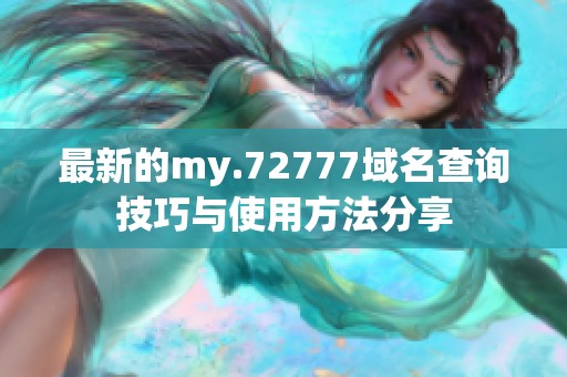 最新的my.72777域名查询技巧与使用方法分享