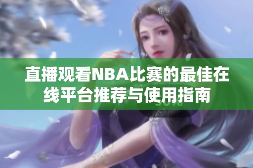 直播观看NBA比赛的最佳在线平台推荐与使用指南