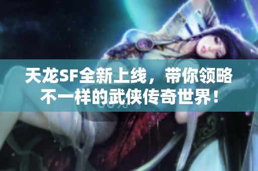 天龙SF全新上线，带你领略不一样的武侠传奇世界！