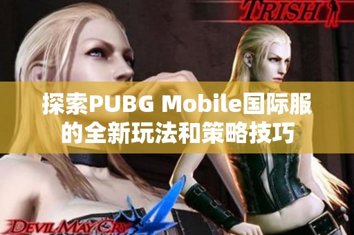 探索PUBG Mobile国际服的全新玩法和策略技巧