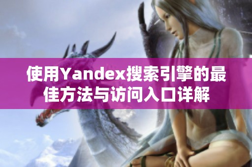 使用Yandex搜索引擎的最佳方法与访问入口详解