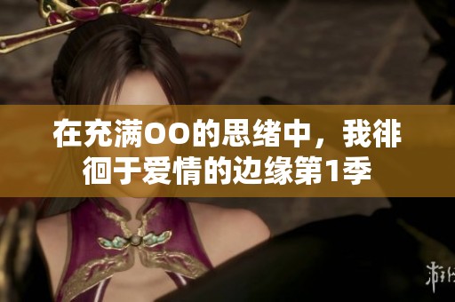 在充满OO的思绪中，我徘徊于爱情的边缘第1季
