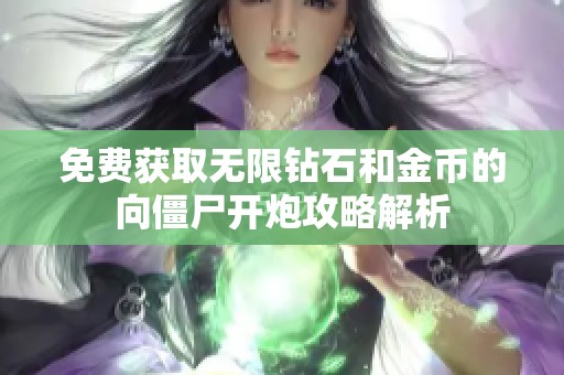 免费获取无限钻石和金币的向僵尸开炮攻略解析