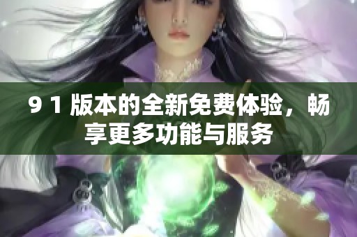 9 1 版本的全新免费体验，畅享更多功能与服务