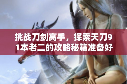 挑战刀剑高手，探索天刀91本老二的攻略秘籍准备好了吗