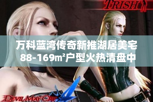 万科蓝湾传奇新推湖居美宅 88-169㎡户型火热清盘中