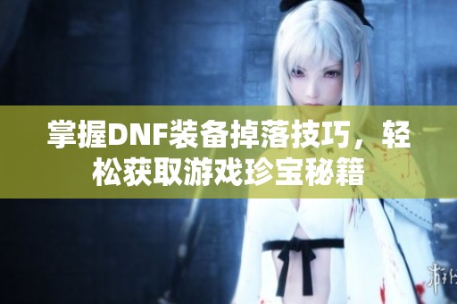 掌握DNF装备掉落技巧，轻松获取游戏珍宝秘籍