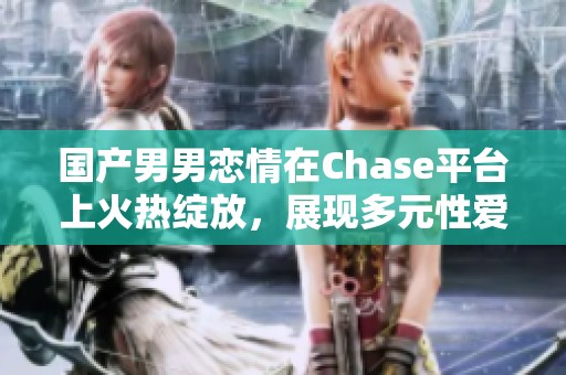 国产男男恋情在Chase平台上火热绽放，展现多元性爱之美