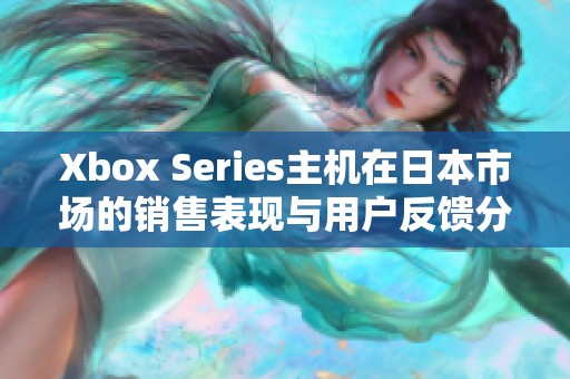 Xbox Series主机在日本市场的销售表现与用户反馈分析