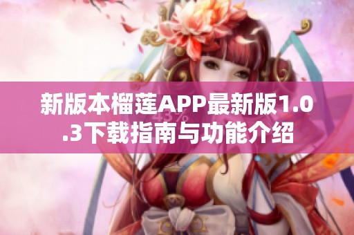 新版本榴莲APP最新版1.0.3下载指南与功能介绍