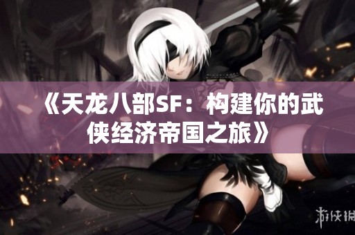 《天龙八部SF：构建你的武侠经济帝国之旅》