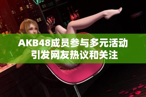 AKB48成员参与多元活动 引发网友热议和关注