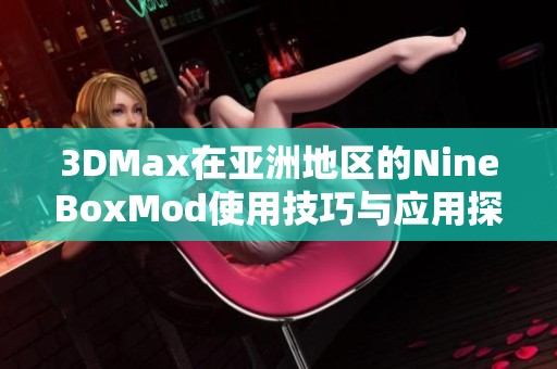 3DMax在亚洲地区的NineBoxMod使用技巧与应用探索