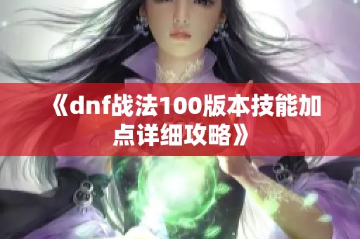 《dnf战法100版本技能加点详细攻略》