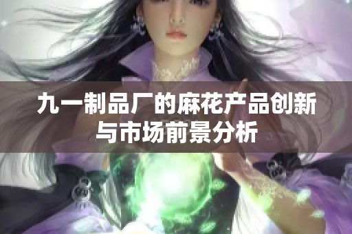 九一制品厂的麻花产品创新与市场前景分析