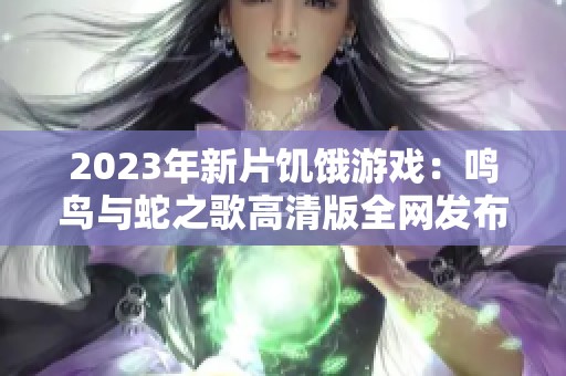 2023年新片饥饿游戏：鸣鸟与蛇之歌高清版全网发布与下载指南