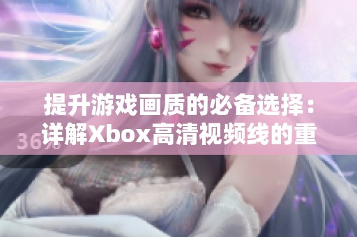 提升游戏画质的必备选择：详解Xbox高清视频线的重要性