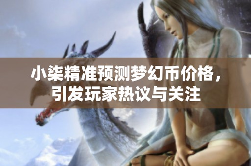 小柒精准预测梦幻币价格，引发玩家热议与关注