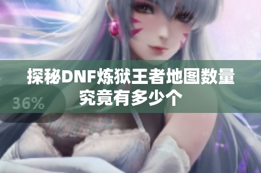 探秘DNF炼狱王者地图数量究竟有多少个