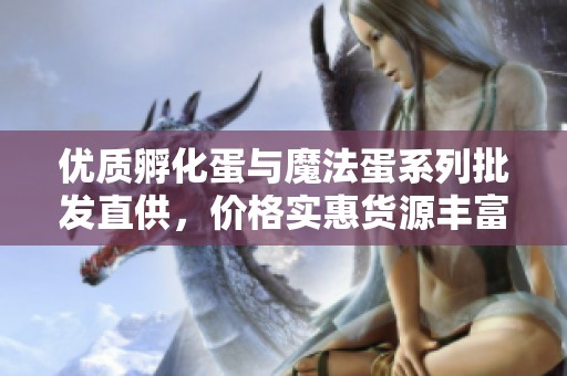 优质孵化蛋与魔法蛋系列批发直供，价格实惠货源丰富