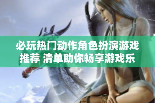 必玩热门动作角色扮演游戏推荐 清单助你畅享游戏乐趣