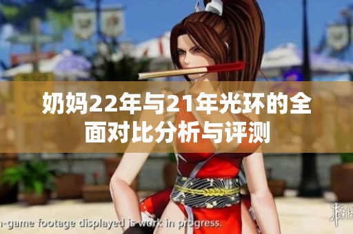 奶妈22年与21年光环的全面对比分析与评测