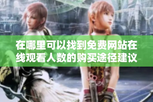 在哪里可以找到免费网站在线观看人数的购买途径建议