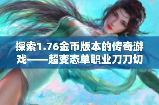 探索1.76金币版本的传奇游戏——超变态单职业刀刀切割玩法解析