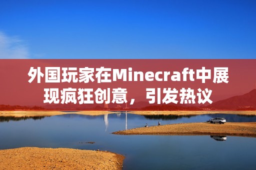 外国玩家在Minecraft中展现疯狂创意，引发热议