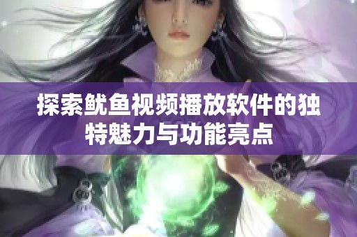 探索鱿鱼视频播放软件的独特魅力与功能亮点