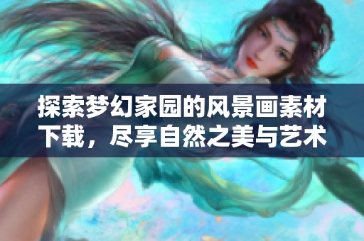 探索梦幻家园的风景画素材下载，尽享自然之美与艺术灵感