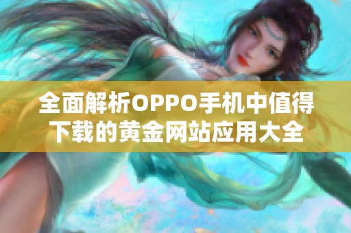 全面解析OPPO手机中值得下载的黄金网站应用大全