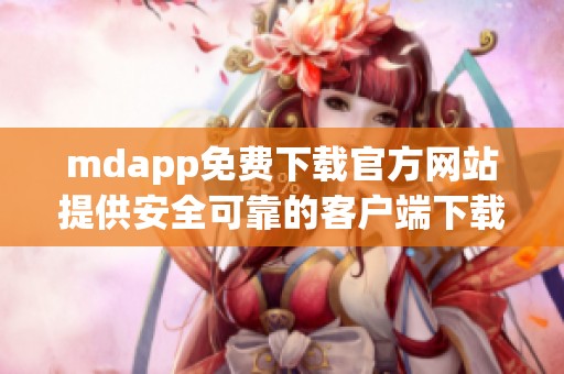 mdapp免费下载官方网站提供安全可靠的客户端下载服务