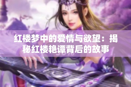 红楼梦中的爱情与欲望：揭秘红楼艳谭背后的故事