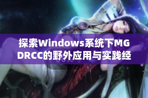 探索Windows系统下MGDRCC的野外应用与实践经验分享