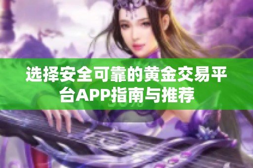 选择安全可靠的黄金交易平台APP指南与推荐