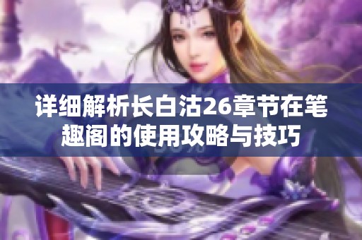 详细解析长白沽26章节在笔趣阁的使用攻略与技巧